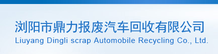 长沙报废汽车回收|浏阳市鼎力报废汽车回收有限公司|长沙报废汽车|浏阳报废汽车回收