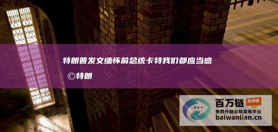 特朗普发文缅怀前总统卡特 我们都应当感恩 (特朗普发表)